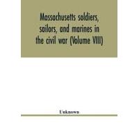 Massachusetts Soldiers, Sailors, And Marines In The Civil War (Volume Viii)