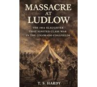 Massacre at Ludlow: The 1914 Slaughter That Ignited Class War in the Colorado Coalfields