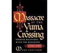 Massacre at the Yuma Crossing: Spanish Relations with the Quechans, 1779-1782 Santiago, Mark (Auteur)