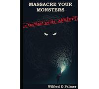 Massacre Your Monsters: A Tactical Guide To Anxiety: A brutally honest guide to understanding, dismantling, and living with anxiety