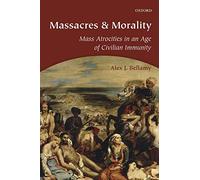 Massacres and Morality: Mass Atrocities In An Age Of Civilian Immunity