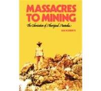 Massacres to Mining: The Colonisation of Aboriginal Australia Roberts, Jan (Auteur)