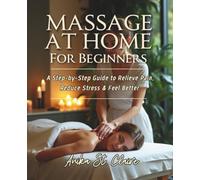 MASSAGE AT HOME FOR BEGINNERS: A STEP-BY-STEP GUIDE TO RELIEVE PAIN, REDUCE STRESS & FEEL BETTER.