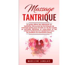 Massage tantrique : Le guide ultime des débutants au tantrisme: Découvrez les techniques de massage tantra pour booster sa vie de couple, sa ... avec les positions du kamasutra (sexe)