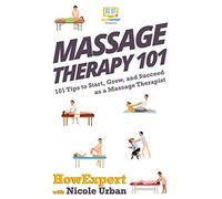 Massage Therapy 101: 101 Tips to Start, Grow, and Succeed as a Massage Therapist