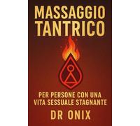 MASSAGGIO TANTRICO PER PERSONE CON UNA VITA SESSUALE STAGNANTE: Come riaccendere la passione e il desiderio nella vostra relazione con una tecnica di massaggio sensoriale, SENZA pressioni o aspettativ