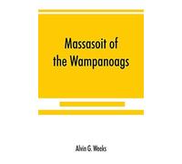 Massasoit Of The Wampanoags; With A Brief Commentary On Indian Character; And Sketches Of Other Great Chiefs, Tribes And Nations; Also A Chapter On Samoset, Squanto And Hobamock, Three Early Native Fr