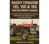 Massey Ferguson 135, 150 & 165 Tractor Owner’s Manual: An Independent Guide for Operation, Maintenance, Troubleshooting and Repair to Keep Your Tractor Running Smoothly