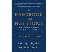 A Handbook for New Stoics: How to Thrive in a World Out of Your Control-52 Week-by-Week Lessons