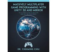 Massively Multiplayer Game Programming With Unity 3d and Mirror: The Ultimate Guide to Building and Hosting Your MMOGS