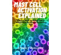 Mast Cell Activation Explained: A Modern, Simple and Wellness Guide to Understanding, Managing and Thriving with MCAS