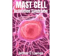 Mast Cell Activation Syndrome: A Comprehensive Beginners Guide To Understanding And Managing Mcas: Symptoms, Diagnosis, Treatment And Lifestyle Changes