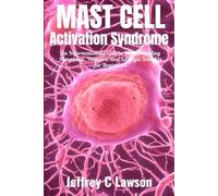 Mast Cell Activation Syndrome: A Comprehensive Beginners Guide to Understanding and Managing MCAS: Symptoms, Diagnosis, Treatment and Lifestyle Changes