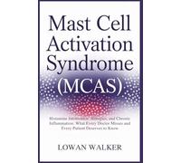 Mast Cell Activation Syndrome (MCAS): Histamine Intolerance, Allergies, and Chronic Inflammation: What Every Doctor Misses and Every Patient Deserves to Know