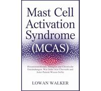 Mast Cell Activation Syndrome(MCAS): Histaminintoleranz, Allergien und chronische Entzündungen: Was jeder Arzt übersieht und jeder Patient wissen sollte