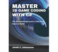 Master 3D Game Coding with C#: The 3D Game Programmer’s Path From Basics to Build