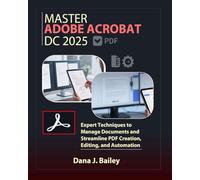 Master Adobe Acrobat Dc 2025: Expert Techniques to Manage Documents and Streamline PDF Creation, Editing, and Automation