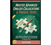 Master Advanced English Collocations & Phrasal Verbs: The Ultimate Blueprint for Mastering 2000+ Phrasal Verbs and Collocations in Record Time.