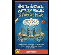 Master Advanced English Idioms & Phrasal Verbs: The Ultimate Blueprint for Mastering 2000+ Idioms & Phrasal Verbs in Record Time (Book 1).