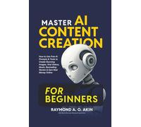 MASTER AI CONTENT CREATION FOR BEGINNERS: How to Use Free AI Prompts & Tools to Create Stunning Images, Viral Videos, Music, Bestselling Stories & Earn Real Money Online