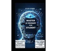 MASTER AI VISIONARY FOR STUDENT: A Practical Guide to Understanding, Building, and Leading with Artificial Intelligence