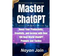 Master ChatGPT: Boost Your Productivity, Creativity, and Income with Over 100 Real-World ChatGPT Prompts and Tactics