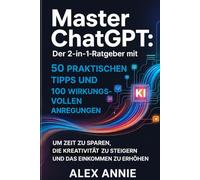 Master ChatGPT: Der 2-in-1-Ratgeber mit 50 praktischen Tipps und 100 wirkungsvollen Anregungen, um Zeit zu sparen, die Kreativität zu steigern und das Einkommen zu erhöhen.“