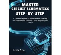 MASTER CIRCUIT SCHEMATICS STEP-BY-STEP: A Complete Beginner’s Guide to Reading, Drawing, and Understanding Electronic Circuit Diagrams from Scratch