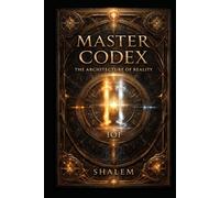 MASTER CODEX: THE ARCHITECTURE OF REALITY