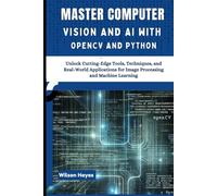 Master Computer Vision and AI with OpenCV and Python: Unlock Cutting-Edge Tools, Techniques, and Real-World Applications for Image Processing and Machine Learning