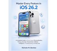 Master Every Feature in iOS 26.2: A Complete Guide to Device Setup, Personalization, Privacy, Security, Productivity, Artificial Intelligence, Troubleshooting, and Daily Use