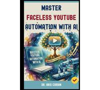 Master Faceless YouTube Automation with AI: Building a Passive Empire with AI & YouTube - The Secret Strategies to Join the Top 1% of High-Earning Channels.