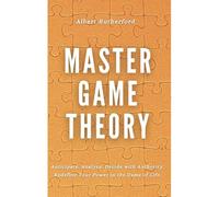 Master Game Theory: Anticipate. Analyze. Decide With Authority. Redefine Your Power In The Game Of Life.: 3 (Game Theory Series)