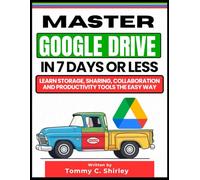 Master Google Drive in 7 Days or Less: Learn Storage, Sharing, Collaboration and Productivity Tools the Easy Way