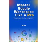 Master Google Workspace Like a Pro: A Step-by-Step Guide to Gmail, Docs, Drive, Meet, Calendar, and More for Work, School, and Everyday Productivity