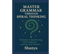 Master Grammar Through Spiral Thinking: Grammar as Questioning, with Guides for Learners and Teachers