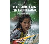 Master Guide to Sports Photography and Extreme Action: High-Speed Techniques, AI-Powered Autofocus, and Capturing Narrative in Motion