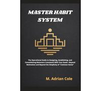 MASTER HABIT SYSTEM: The operational guide to design, establish and consolidate behaviors consistent with your goals - beyond motivation and beyond the simplicity of "common sense"