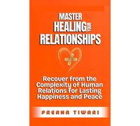 Master Healing Your Relationships: Recover From The Complexity Of Human Relations For Lasting Happiness And Peace