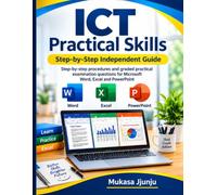 MASTER ICT PRACTICAL SKILLS: A Step -by- Step Guide to Microsoft Word, Excel and POwerpoint -- from Basic Operations to Professional Projects