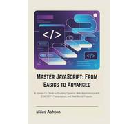 Master JavaScript: From Basics to Advanced: A Hands-On Guide to Building Dynamic Web Applications with ES6, DOM Manipulation, and Real-World Projects