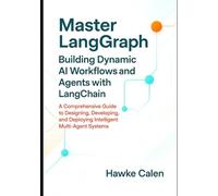 Master LangGraph Building Dynamic AI Workflows and Agents with LangChain: A Comprehensive Guide to Designing, Developing, and Deploying Intelligent Multi-Agent Systems