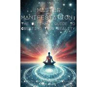 Master Manifestation: The Ultimate Guide to Creating Your Reality