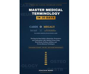 Master Medical Terminology in 30 Days: The Step-by-Step Guide to Memorize, Pronounce, and Understand 1,200+ Medical Terms Using Word Roots, Prefixes, ... Pre-Med, and Healthcare Professionals