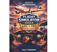 Master Microsoft Flight Simulator 2024 Like a Pro: The Complete Beginner-to-Expert Guide to Realistic Flying, Aircraft Systems, Navigation, Career Mode, VR, Multiplayer & Advanced Flight Techniques