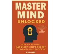 Master Mind Unlocked: How to Harness Napoleon Hill’s Secret to Wealth and Success