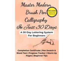 Master Modern Brush Pen Calligraphy In Just 30 Days: A 30 Day Practice Guide to Master Basic Strokes, Alphabet, Letter Connections, Words, and Modern Hand Lettering For Beginners.