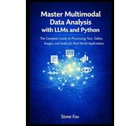 Master Multimodal Data Analysis with LLMs and Python: The Complete Guide to Processing Text, Tables, Images, and Audio for Real-World Applications