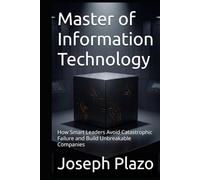 Master of Information Technology: How Smart Leaders Avoid Catastrophic Failure and Build Unbreakable Companies