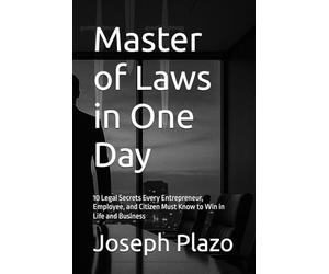 Master of Laws in One Day: 10 Legal Secrets Every Entrepreneur, Employee, and Citizen Must Know to Win in Life and Business